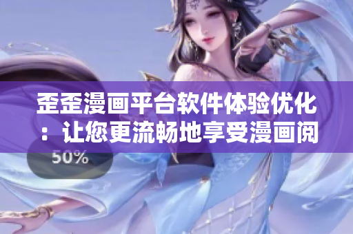 歪歪漫畫平臺軟件體驗優(yōu)化：讓您更流暢地享受漫畫閱讀！