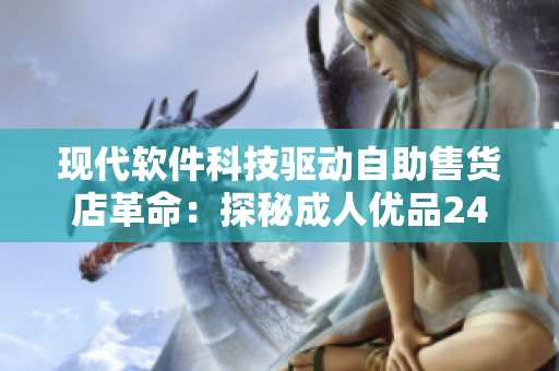 現(xiàn)代軟件科技驅(qū)動(dòng)自助售貨店革命：探秘成人優(yōu)品24小時(shí)自助售貨店商品