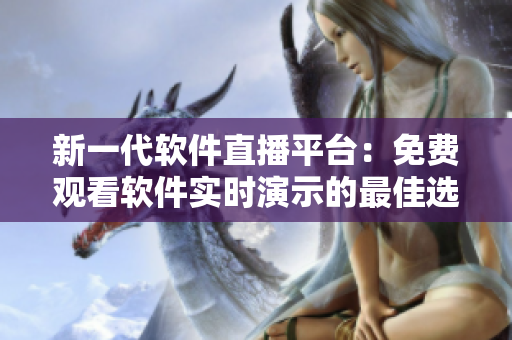 新一代軟件直播平臺(tái)：免費(fèi)觀看軟件實(shí)時(shí)演示的最佳選擇