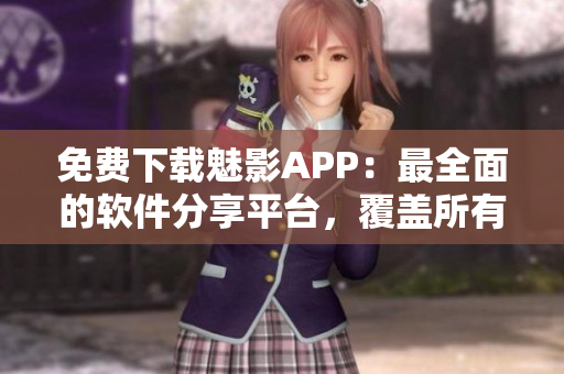 免費下載魅影APP：最全面的軟件分享平臺，覆蓋所有軟件需求