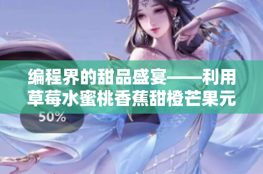 編程界的甜品盛宴——利用草莓水蜜桃香蕉甜橙芒果元素設(shè)計軟件界面