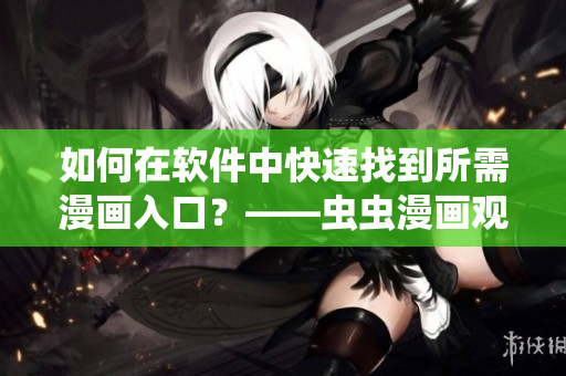 如何在軟件中快速找到所需漫畫入口？——蟲蟲漫畫觀看頁面指南
