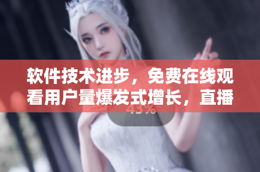軟件技術(shù)進步，免費在線觀看用戶量爆發(fā)式增長，直播平臺迎來大挑戰(zhàn)！
