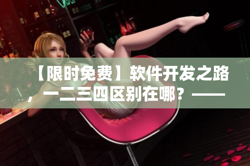 【限時免費】軟件開發(fā)之路，一二三四區(qū)別在哪？——揭秘日產(chǎn)免費線路