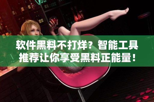 軟件黑料不打烊？智能工具推薦讓你享受黑料正能量！
