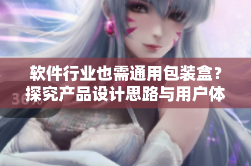 軟件行業(yè)也需通用包裝盒？探究產(chǎn)品設(shè)計(jì)思路與用戶體驗(yàn)