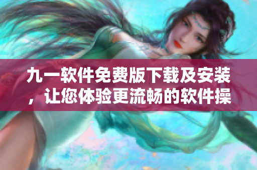 九一軟件免費(fèi)版下載及安裝，讓您體驗(yàn)更流暢的軟件操作！