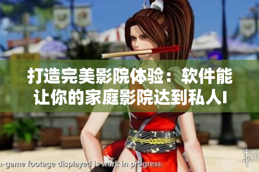 打造完美影院體驗(yàn)：軟件能讓你的家庭影院達(dá)到私人IMAX水準(zhǔn)