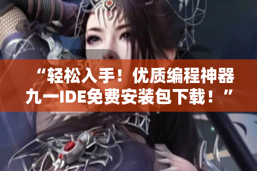 “輕松入手！優(yōu)質(zhì)編程神器九一IDE免費安裝包下載！”