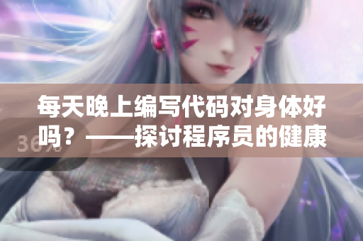 每天晚上編寫代碼對(duì)身體好嗎？——探討程序員的健康問題