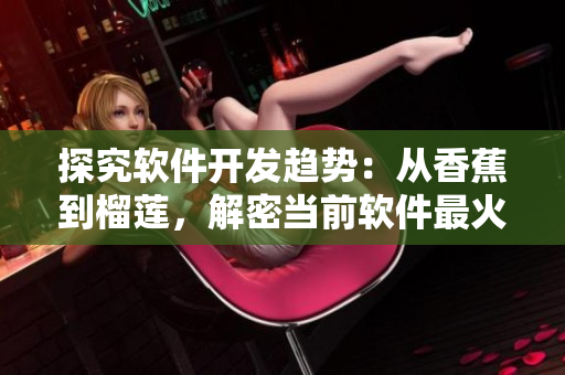 探究軟件開發(fā)趨勢：從香蕉到榴蓮，解密當前軟件最火熱的七大開發(fā)語言