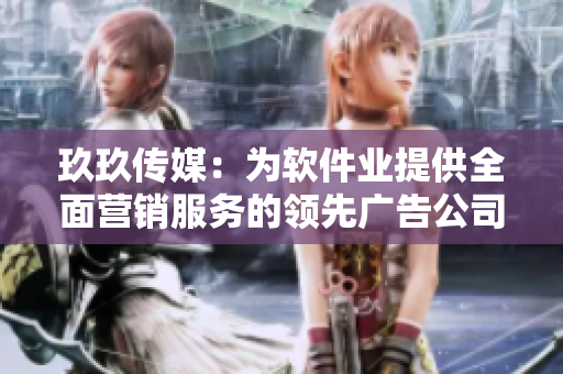 玖玖傳媒:為軟件業(yè)提供全面營(yíng)銷服務(wù)的領(lǐng)先廣告公司 玖玖傳媒:為軟件業(yè)提供全面營(yíng)銷服務(wù)的領(lǐng)先廣告公司