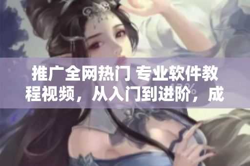 推廣全網(wǎng)熱門(mén) 專(zhuān)業(yè)軟件教程視頻，從入門(mén)到進(jìn)階，成功助力編程愛(ài)好者！