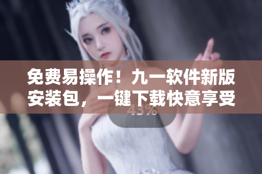 免費易操作！九一軟件新版安裝包，一鍵下載快意享受！