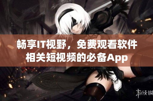 暢享IT視野，免費(fèi)觀看軟件相關(guān)短視頻的必備App