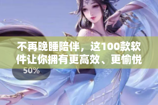 不再晚睡陪伴，這100款軟件讓你擁有更高效、更愉悅的夜晚——軟件推薦