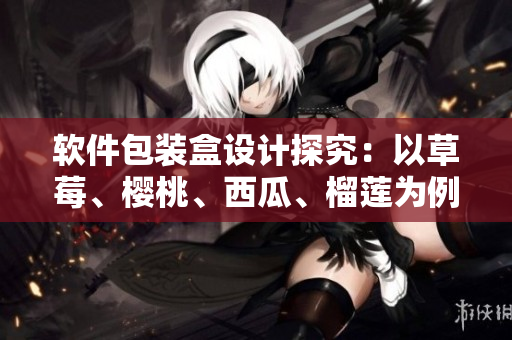 軟件包裝盒設(shè)計(jì)探究：以草莓、櫻桃、西瓜、榴蓮為例