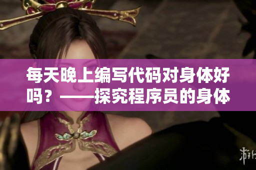每天晚上編寫代碼對(duì)身體好嗎？——探究程序員的身體健康問題