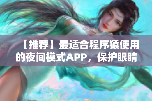 【推薦】最適合程序猿使用的夜間模式APP，保護(hù)眼睛從此不再是夢(mèng)