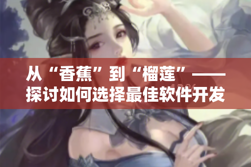 從“香蕉”到“榴蓮”——探討如何選擇最佳軟件開(kāi)發(fā)項(xiàng)目。
