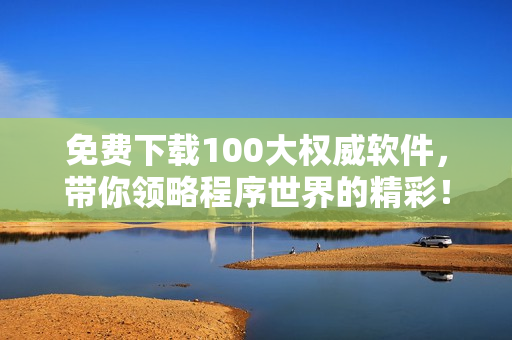 免費下載100大權威軟件，帶你領略程序世界的精彩！