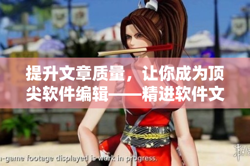 提升文章質(zhì)量，讓你成為頂尖軟件編輯——精進(jìn)軟件文章創(chuàng)作技巧和方法