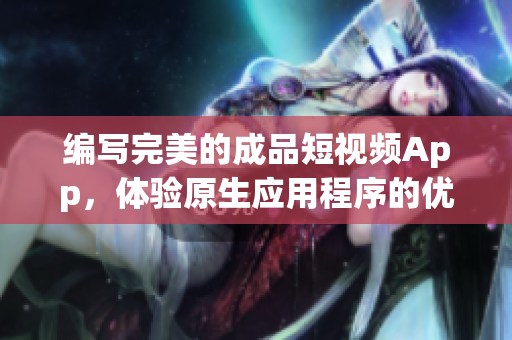 編寫完美的成品短視頻App，體驗原生應(yīng)用程序的優(yōu)勢