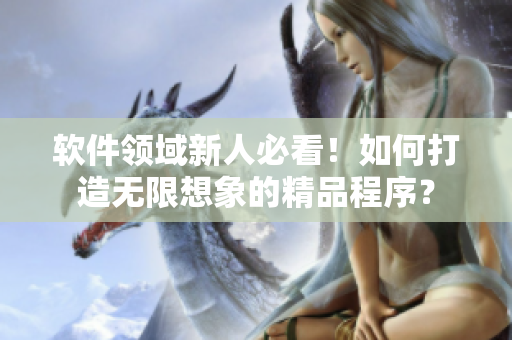 軟件領(lǐng)域新人必看！如何打造無限想象的精品程序？