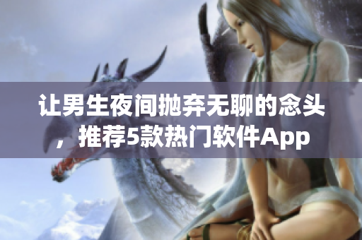 讓男生夜間拋棄無聊的念頭，推薦5款熱門軟件App