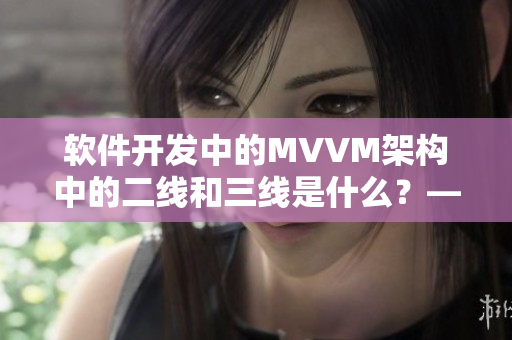 軟件開發(fā)中的MVVM架構(gòu)中的二線和三線是什么？——深度解析