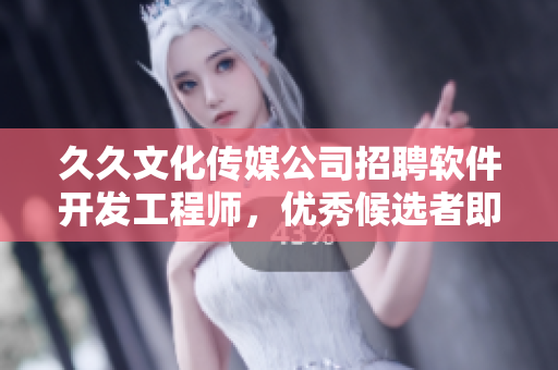 久久文化傳媒公司招聘軟件開發(fā)工程師，優(yōu)秀候選者即刻加入