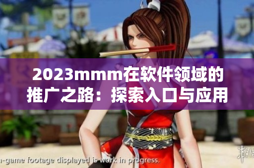 2023mmm在軟件領域的推廣之路：探索入口與應用的新時代