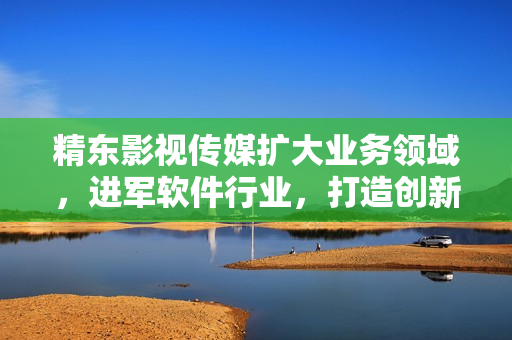 精東影視傳媒擴大業(yè)務領域，進軍軟件行業(yè)，打造創(chuàng)新科技產(chǎn)品