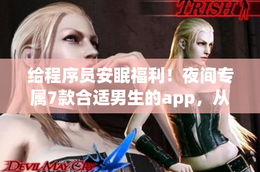 給程序員安眠福利！夜間專屬7款合適男生的app，從護(hù)眼到放松應(yīng)有盡有