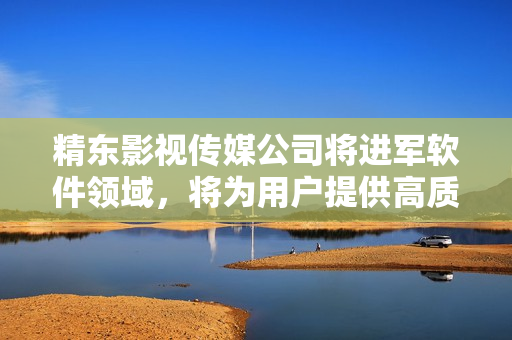 精東影視傳媒公司將進(jìn)軍軟件領(lǐng)域，將為用戶提供高質(zhì)量軟件產(chǎn)品與服務(wù)