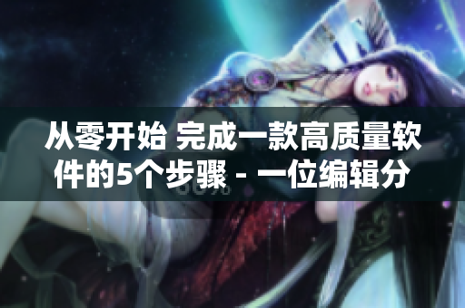 從零開始 完成一款高質(zhì)量軟件的5個步驟 - 一位編輯分享經(jīng)驗