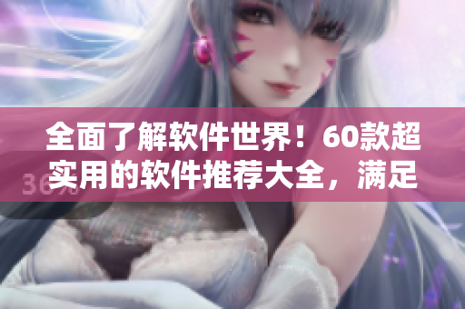 全面了解軟件世界！60款超實用的軟件推薦大全，滿足你各種需求