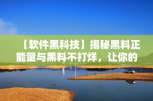 【軟件黑科技】揭秘黑料正能量與黑料不打烊，讓你的軟件開發(fā)更上一層樓！