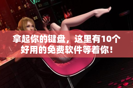 拿起你的鍵盤，這里有10個好用的免費軟件等著你！