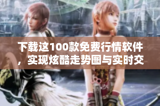 下載這100款免費(fèi)行情軟件，實(shí)現(xiàn)炫酷走勢圖與實(shí)時(shí)交易數(shù)據(jù)分析