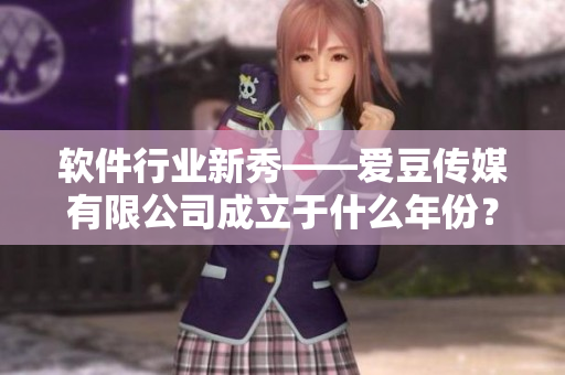 軟件行業(yè)新秀——愛(ài)豆傳媒有限公司成立于什么年份？