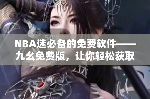 NBA迷必備的免費(fèi)軟件——九幺免費(fèi)版，讓你輕松獲取最新賽事動態(tài)
