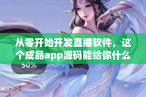 從零開始開發(fā)直播軟件，這個成品app源碼能給你什么啟示