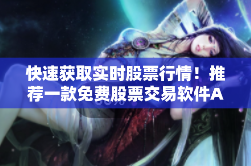快速獲取實(shí)時(shí)股票行情！推薦一款免費(fèi)股票交易軟件APP