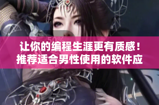 讓你的編程生涯更有質(zhì)感！推薦適合男性使用的軟件應(yīng)用程序