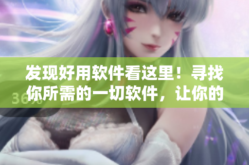 發(fā)現(xiàn)好用軟件看這里！尋找你所需的一切軟件，讓你的生活更加簡單。