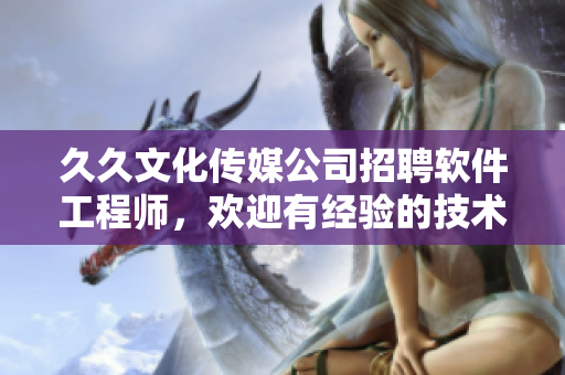 久久文化傳媒公司招聘軟件工程師,歡迎有經(jīng)驗(yàn)的技術(shù)編輯加盟! 久久文化傳媒公司招聘軟件工程師,歡迎有經(jīng)驗(yàn)的技術(shù)編輯加盟!