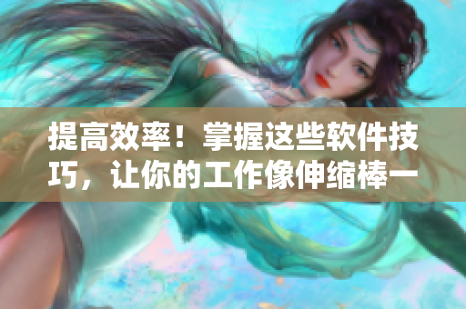 提高效率！掌握這些軟件技巧，讓你的工作像伸縮棒一樣更靈活