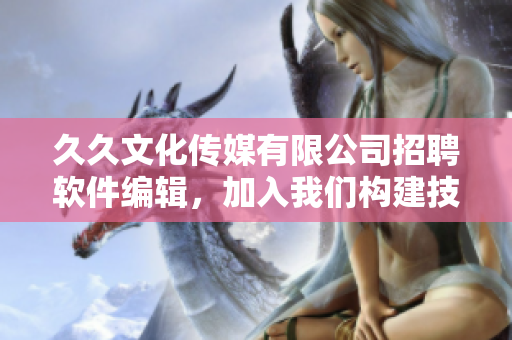 久久文化傳媒有限公司招聘軟件編輯，加入我們構(gòu)建技術(shù)文章的世界