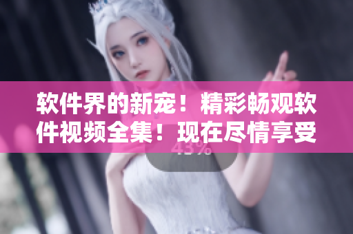 軟件界的新寵！精彩暢觀軟件視頻全集！現(xiàn)在盡情享受免費(fèi)觀看！